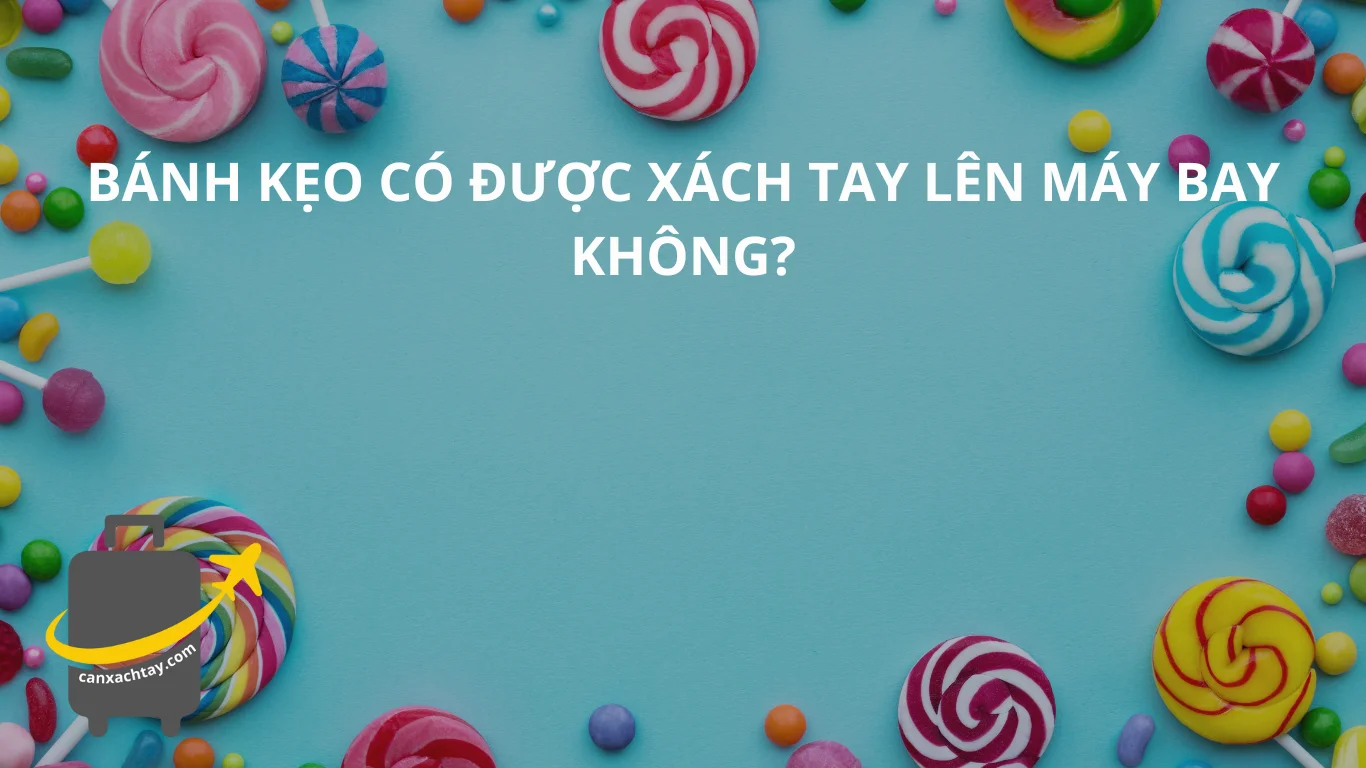 Bánh kẹo có được xách tay lên máy bay không