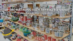Top các mặt hàng xách tay phổ biến nhất: hiểu đúng để mua thông minh